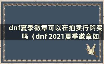 dnf夏季徽章可以在拍卖行购买吗（dnf 2021夏季徽章如何选择）